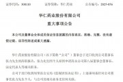 华仁药业董事长突遭监视居住！119天短命任期与业绩暴跌背后的惊人真相